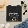 1812822659904110815_2048.jpeg Cat Graphic T‑Shirt — "I Didn't Mean To Be A Problem"
