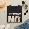 T-Shirt — "Interesting? No." Graphic Tee (Bold Statement, Vintage Distressed)